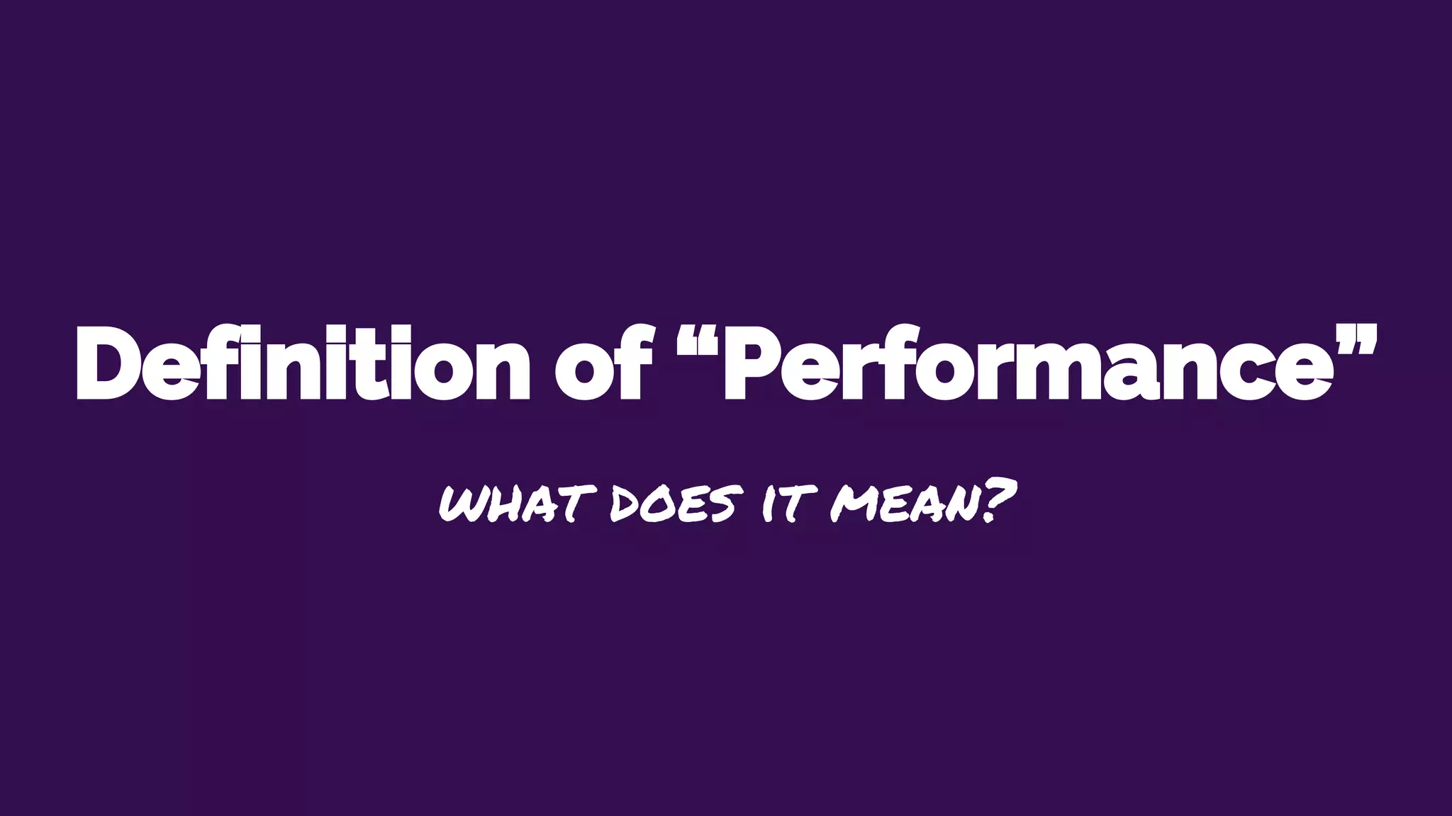 Definition of “Performance”
what does it mean?
 