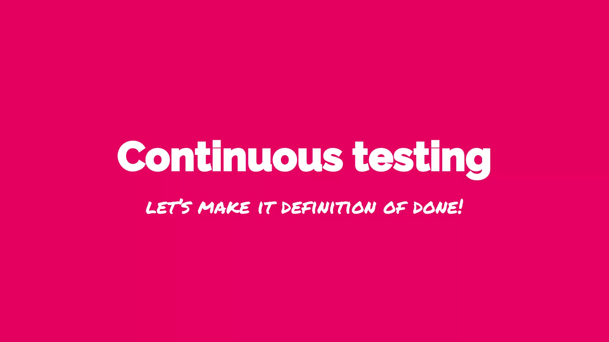 Continuous testing
let’s make it definition of done!
 