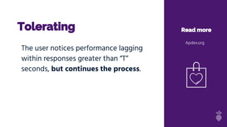 Tolerating Read more
Apdex.org
The user notices performance lagging
within responses greater than “T”
seconds, but continues the process.
 