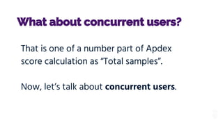 What about concurrent users?
That is one of a number part of Apdex
score calculation as “Total samples”.
Now, let’s talk about concurrent users.
 