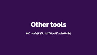 Other tools
No worker without hammer
 