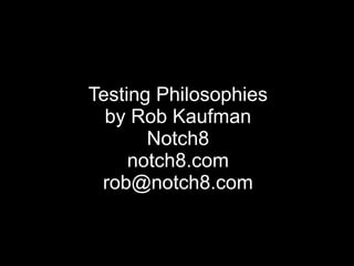 Testing Philosophies by Rob Kaufman Notch8 notch8.com [email_address] 
