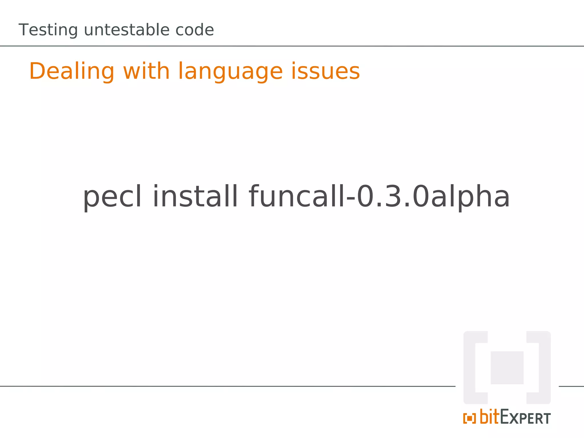 Testing untestable code

 Dealing with language issues




       pecl install funcall-0.3.0alpha
 