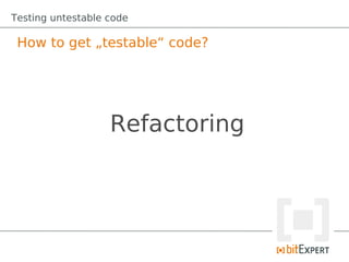 Testing untestable code

 How to get „testable“ code?




                   Refactoring
 