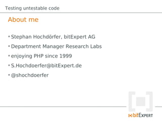 Testing untestable code

 About me

  Stephan Hochdörfer, bitExpert AG
  Department Manager Research Labs
  enjoying PHP since 1999
  S.Hochdoerfer@bitExpert.de
  @shochdoerfer
 