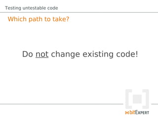 Testing untestable code

 Which path to take?




       Do not change existing code!
 
