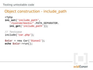 Testing untestable code

 Object construction - include_path
 <?php
 ini_set('include_path',
    '/custom/mocks/'.PATH_SEPARATOR.
    ini_get('include_path'));

 // Testcase
 include('car.php');

 $oCar = new Car('Diesel');
 echo $oCar->run();
 