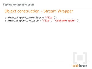 Testing untestable code

 Object construction – Stream Wrapper
 stream_wrapper_unregister('file');
 stream_wrapper_register('file', 'CustomWrapper');
 