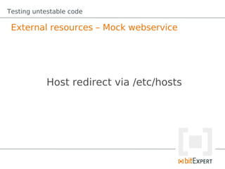 Testing untestable code

 External resources – Mock webservice




            Host redirect via /etc/hosts
 