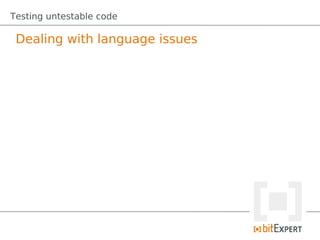 Testing untestable code

 Dealing with language issues
 