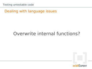 Testing untestable code

 Dealing with language issues




       Overwrite internal functions?
 