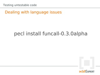 Testing untestable code

 Dealing with language issues




       pecl install funcall-0.3.0alpha
 