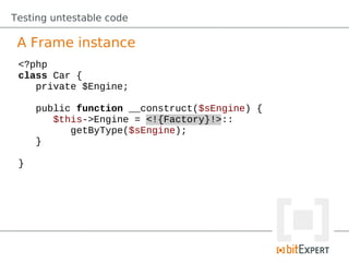 Testing untestable code

 A Frame instance
 <?php
 class Car {
    private $Engine;

     public function __construct($sEngine) {
        $this->Engine = <!{Factory}!>::
           getByType($sEngine);
     }

 }
 