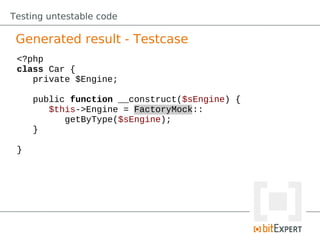 Testing untestable code

 Generated result - Testcase
 <?php
 class Car {
    private $Engine;

     public function __construct($sEngine) {
        $this->Engine = FactoryMock::
           getByType($sEngine);
     }

 }
 