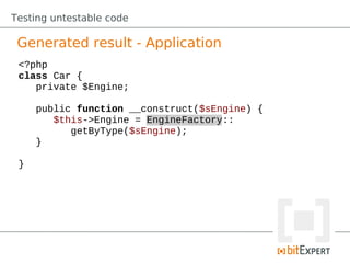 Testing untestable code

 Generated result - Application
 <?php
 class Car {
    private $Engine;

     public function __construct($sEngine) {
        $this->Engine = EngineFactory::
           getByType($sEngine);
     }

 }
 
