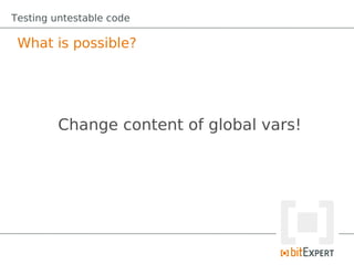Testing untestable code

 What is possible?




         Change content of global vars!
 