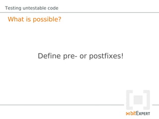 Testing untestable code

 What is possible?




              Define pre- or postfixes!
 