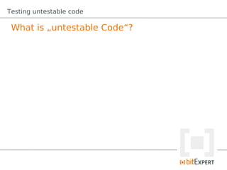 Testing untestable code

 What is „untestable Code“?
 