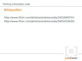 Testing untestable code

 Bildquellen

 http://www.flickr.com/photos/andresrueda/3452940751/
 http://www.flickr.com/photos/andresrueda/3455410635/
 