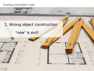 Testing untestable code




 1. Wrong object construction

         “new” is evil!
                          s
 