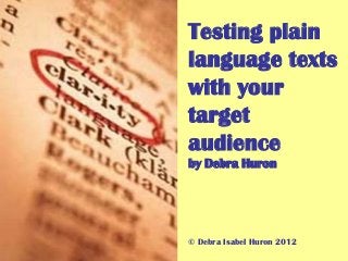 Testing plain
language texts
with your
target
audience
by Debra Huron




© Debra Isabel Huron 2012
 