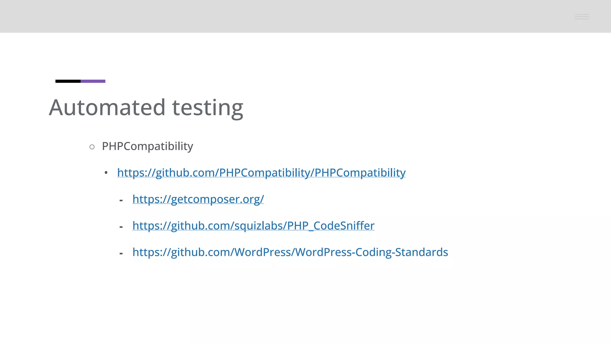 Automated testing
○ PHPCompatibility
• https://github.com/PHPCompatibility/PHPCompatibility
⁃ https://getcomposer.org/
⁃ https://github.com/squizlabs/PHP_CodeSniffer
⁃ https://github.com/WordPress/WordPress-Coding-Standards
 