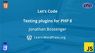 Jonathan Bossenger
Let’s Code
Learn.WordPress.org
Testing plugins for PHP 8
 
