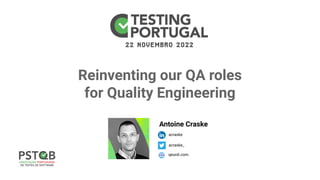 Reinventing our QA roles
for Quality Engineering
acraske
qeunit.com
Antoine Craske
acraske_
 