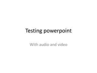 Testing powerpoint With audio and video 