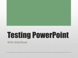 Testing PowerPoint
With SlideShark
 