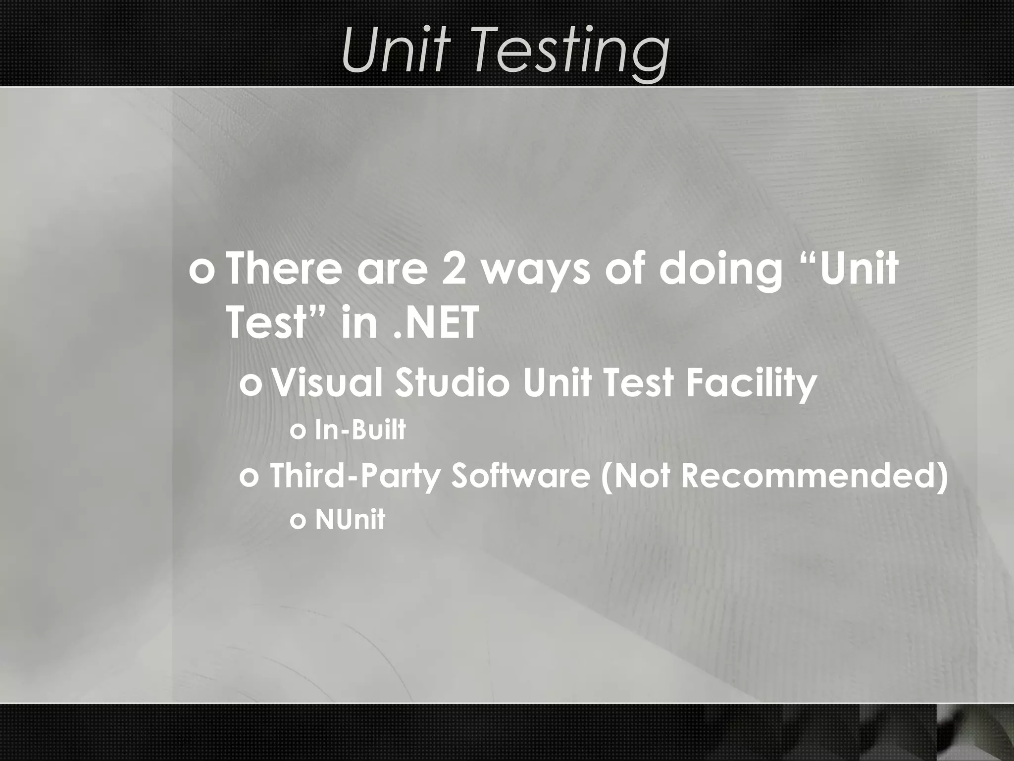 Unit Testing o There are 2 ways of doing “Unit Test” in .NET o Visual Studio Unit Test Facility o In-Built o Third-Party Software (Not Recommended) o NUnit 