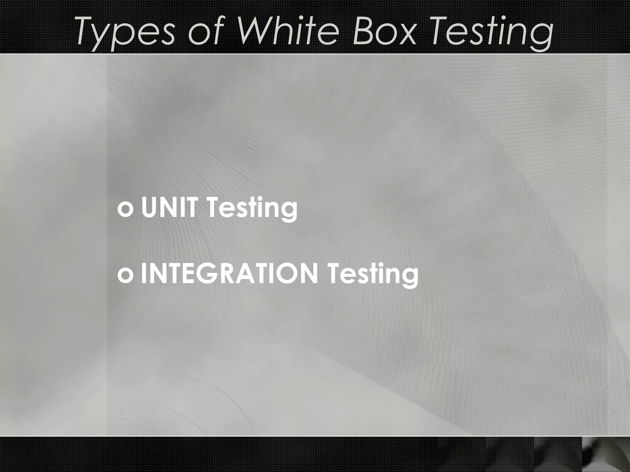 Types of White Box Testing o UNIT Testing o INTEGRATION Testing 