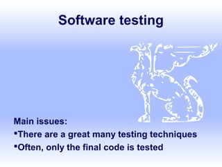 Software testing
Main issues:
There are a great many testing techniques
Often, only the final code is tested
 