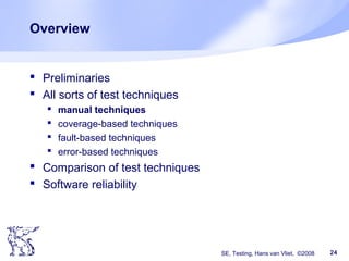 SE, Testing, Hans van Vliet, ©2008 24
Overview
 Preliminaries
 All sorts of test techniques
 manual techniques
 coverage-based techniques
 fault-based techniques
 error-based techniques
 Comparison of test techniques
 Software reliability
 