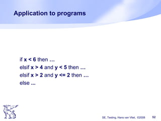 SE, Testing, Hans van Vliet, ©2008 52
Application to programs
if x < 6 then …
elsif x > 4 and y < 5 then …
elsif x > 2 and y <= 2 then …
else ...
 