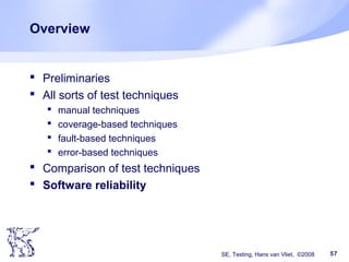 SE, Testing, Hans van Vliet, ©2008 57
Overview
 Preliminaries
 All sorts of test techniques
 manual techniques
 coverage-based techniques
 fault-based techniques
 error-based techniques
 Comparison of test techniques
 Software reliability
 