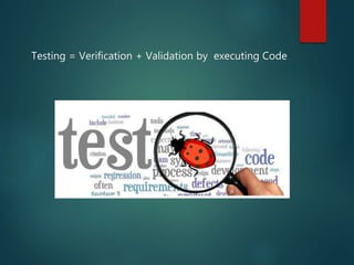 Testing = Verification + Validation by executing Code
 