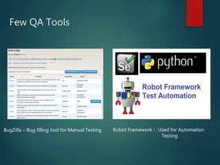 Few QA Tools
BugZilla – Bug filling tool for Manual Testing Robot Framework - Used for Automation
Testing
 