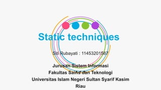 Static techniques
Siti Rubayati : 11453201587
Jurusan Sistem Informasi
Fakultas Sains dan Teknologi
Universitas Islam Negeri Sultan Syarif Kasim
Riau
 
