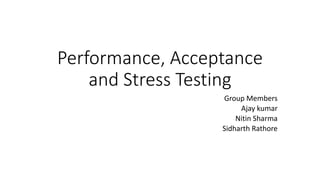 Performance, Acceptance
and Stress Testing
Group Members
Ajay kumar
Nitin Sharma
Sidharth Rathore
 