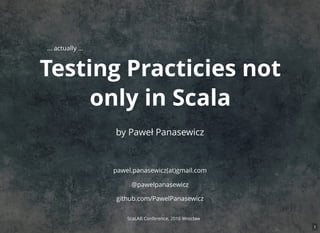 Testing Practicies not
only in Scala
by Paweł Panasewicz
pawel.panasewicz(at)gmail.com
@pawelpanasewicz
github.com/PawelPanasewicz
... actually ...
ScaLAB Conference, 2016 Wrocław
1
 