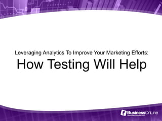 Leveraging Analytics To Improve Your Marketing Efforts:

How Testing Will Help
 