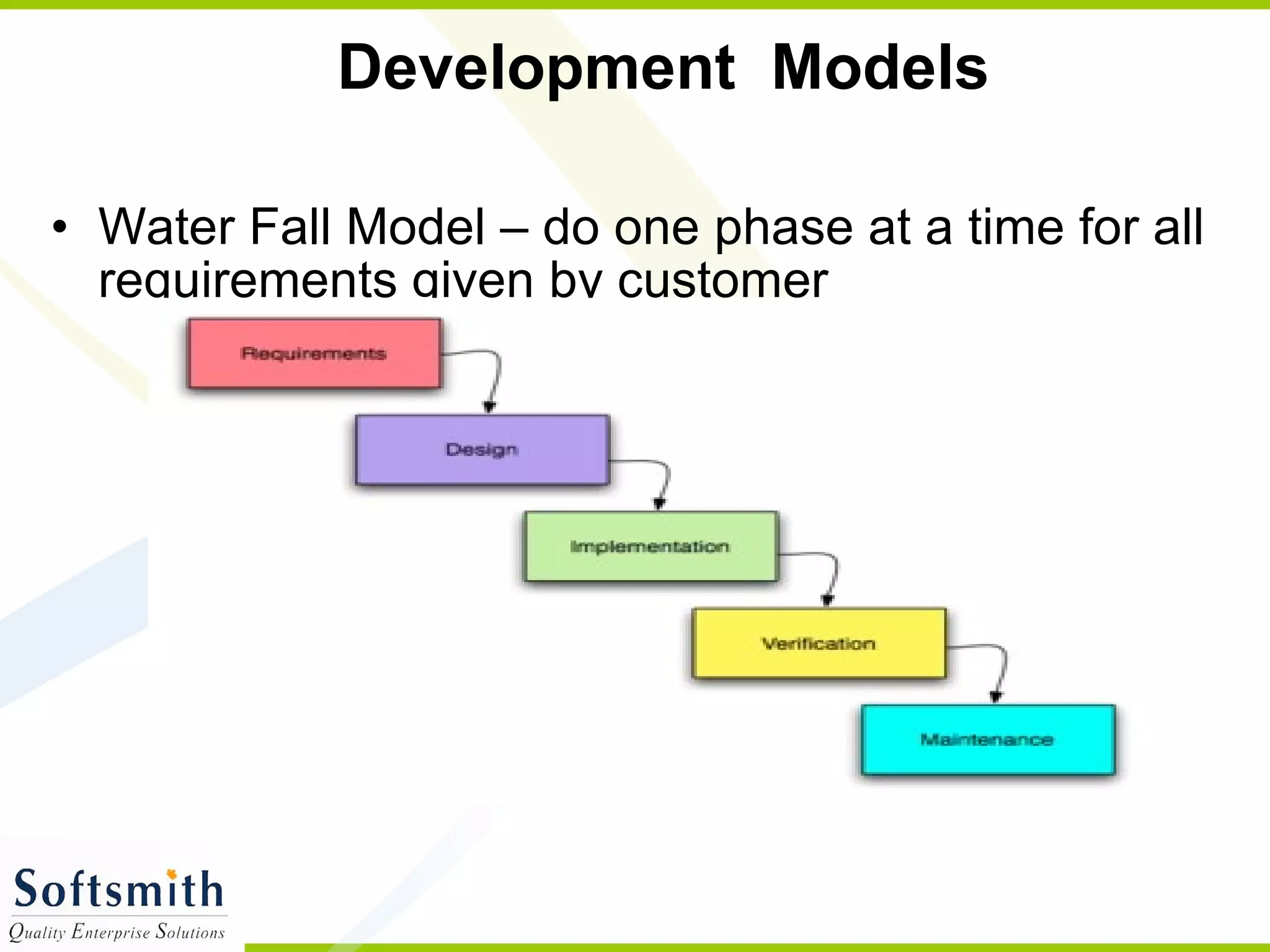 Development  Models  Water Fall Model – do one phase at a time for all requirements given by customer 