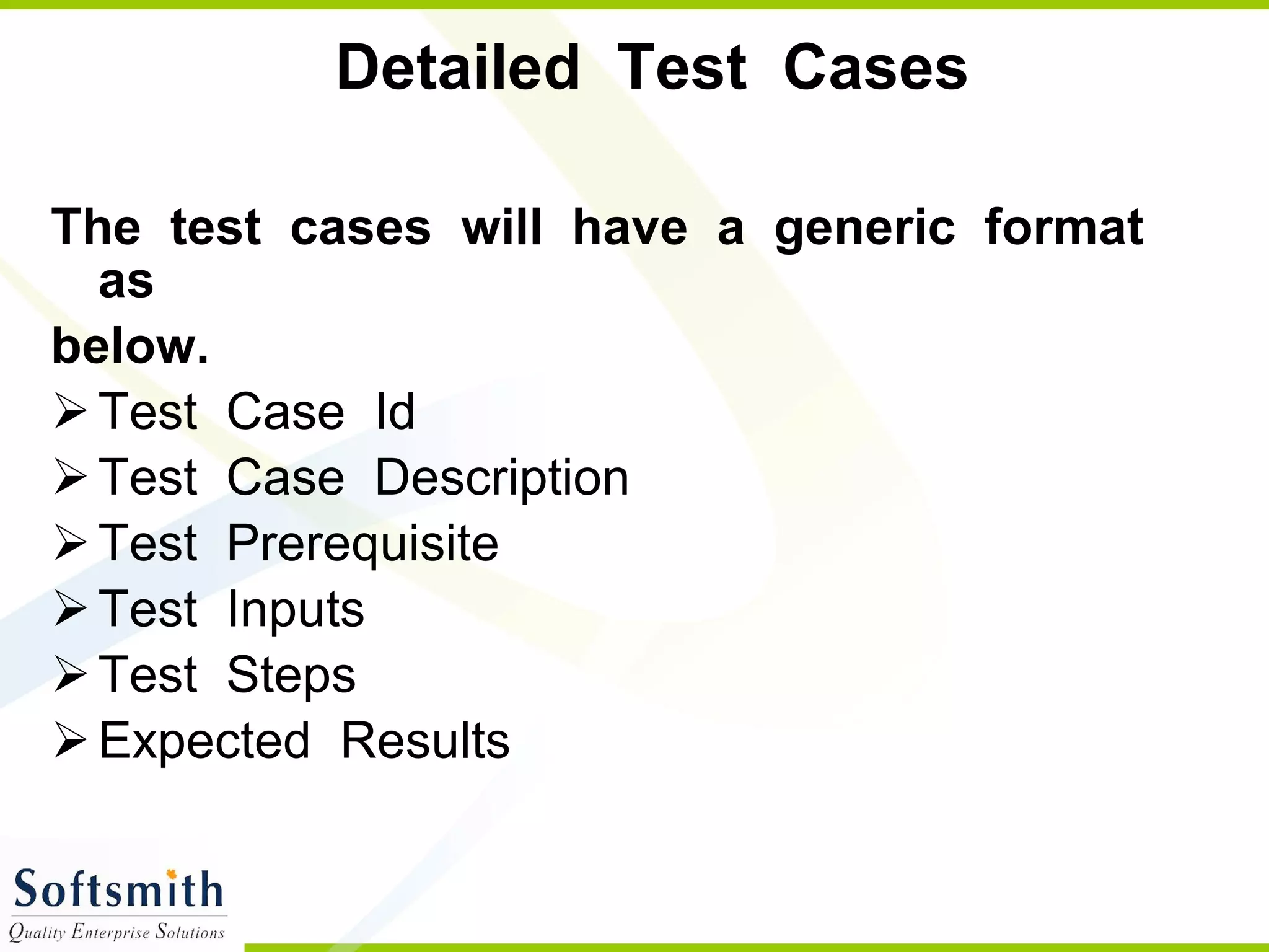 Detailed  Test  Cases  The  test  cases  will  have  a  generic  format  as below. Test  Case  Id Test  Case  Description  Test  Prerequisite Test  Inputs  Test  Steps Expected  Results  