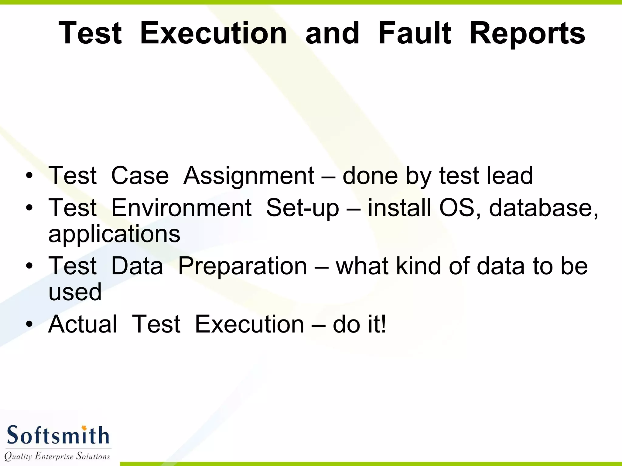 Test  Execution  and  Fault  Reports  Test  Case  Assignment – done by test lead  Test  Environment  Set-up – install OS, database, applications Test  Data  Preparation – what kind of data to be used Actual  Test  Execution – do it! 