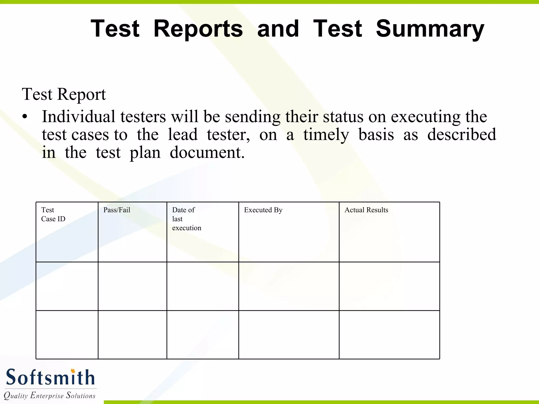 Test  Reports  and  Test  Summary  Test Report Individual testers will be sending their status on executing the test cases to  the  lead  tester,  on  a  timely  basis  as  described  in  the  test  plan  document.  Executed By Actual Results Date of last execution Pass/Fail Test Case ID 