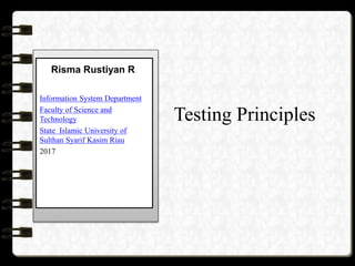 Risma Rustiyan R
Testing Principles
Information System Department
Faculty of Science and
Technology
State Islamic University of
Sulthan Syarif Kasim Riau
2017
 