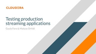 Testing production
streaming applications
Gyula Fora & Matyas Orhidi
 