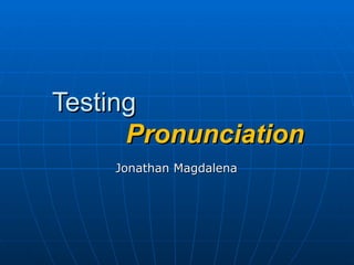 Testing    Pronunciation Jonathan Magdalena 