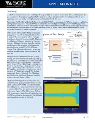 17692 Fitch Irvine, CA, 92614 USA
                                                                          APPLICATION NOTE
  Test Setup
  A set of two micro-inverters were used to produce up to 500W of AC power from a set of TDK-Lambda Genisys DC
  power supplies. These power supplies take the place of an actual solar panel as it is easier to control the VI curve
  operating point and similar varying luminance and irradiation levels this way.
  To simulate the AC utility grid, a Pacific Power Source 320AMXT (three phase output) AC Power Source in a split phase
  configuration was used to simulate 240Vac. To control the amount of power being pushed in the AMX, a parallel
  resistive load bank was inserted between the inverter outputs and the AC Power Source. By increasing or decreasing
  the parallel load value, the amount of current absorbed by the AC Power Source versus the resistive load can be
  controlled. This setup is shown in Figure 6.
  At the on-set of the test, the AC Power Source is
  supplying power only to the resistive load that
  is present. The micro-inverter will be in a high
  impedance state until it senses suitable DC power
  is available. As DC power is applied to the micro-
  inverters DC input, the micro-controller starts to
  synchronize to the simulated AC utility power
  provided by the 320AMXT-UPC32 AC Power
  Source. If the voltage and frequency sensed are
  within acceptable range, the micro-inverter will
  start up.
  This process can take several minutes. During
  startup, the micro-inverter will gradually ramp up
  the amount of current delivered until it reaches the
  MPP, maximum power point of the available PV
  panel. In this case, the PV panel for each of the two
  micro-inverters used is provided by the Lambda
  DC supplies – one for each micro inverter – so no
  dynamic MPP tracking is needed. This start up
  sequence is shown in Figure 7. The AC voltage
  provided by the AMX Power Source is in yellow
  and the current is shown in blue.
                                                                                      Figure 6: Micro Inverter Test Setup
  The heat sink temperature under current sink
  conditions rises quickly once the micro-inverter
  starts pushing 1.4A of RMS current into the AC
  Power Source. The temperature rise over time as
  a percent of the heat sink temperature trip point
  is shown in Figure 8. After 15 minutes, the heat
  sink temperatures reach thermal equilibrium and
  the AC Power Source demonstrates the ability to
  continuously to operate at this level.




                                                                                   Figure 7: Micro Inverter Start Up Current

  © Pacific Power Source, Inc., Irvine, CA All rights reserved   AN#6PVAMX072012                                               Page 4 of 6
 